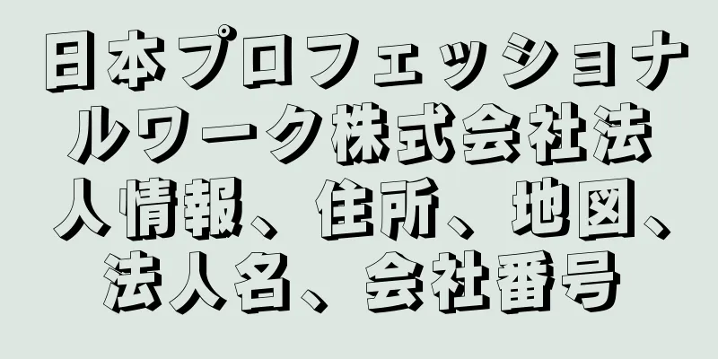 日本プロフェッショナルワーク株式会社法人情報、住所、地図、法人名、会社番号