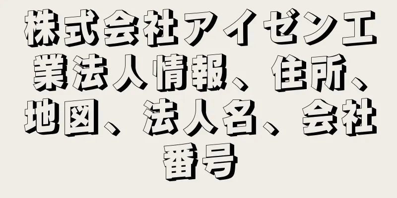 株式会社アイゼン工業法人情報、住所、地図、法人名、会社番号