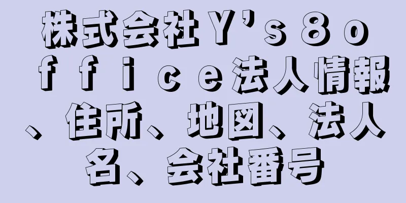 株式会社Ｙ’ｓ８ｏｆｆｉｃｅ法人情報、住所、地図、法人名、会社番号