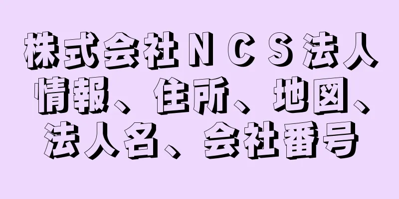 株式会社ＮＣＳ法人情報、住所、地図、法人名、会社番号