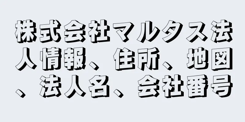 株式会社マルタス法人情報、住所、地図、法人名、会社番号