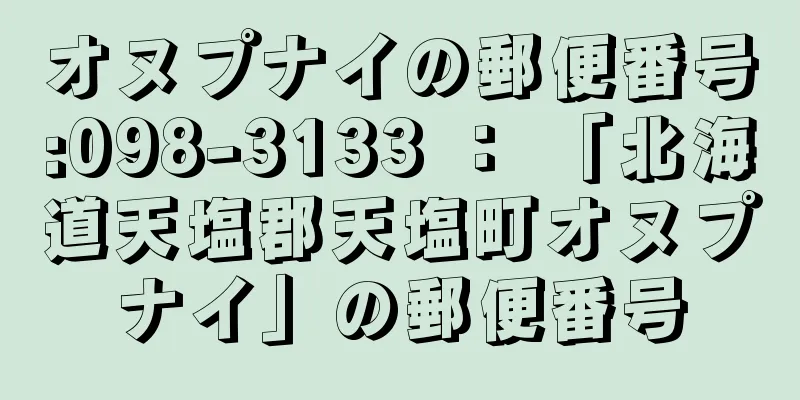 オヌプナイの郵便番号:098-3133 ： 「北海道天塩郡天塩町オヌプナイ」の郵便番号