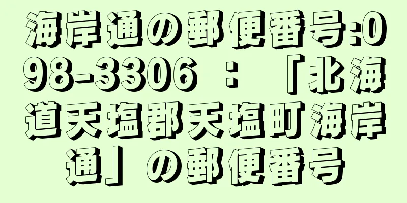 海岸通の郵便番号:098-3306 ： 「北海道天塩郡天塩町海岸通」の郵便番号