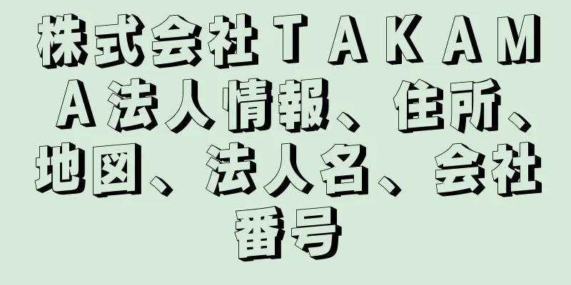 株式会社ＴＡＫＡＭＡ法人情報、住所、地図、法人名、会社番号