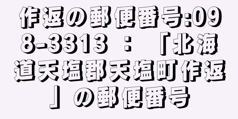 作返の郵便番号:098-3313 ： 「北海道天塩郡天塩町作返」の郵便番号