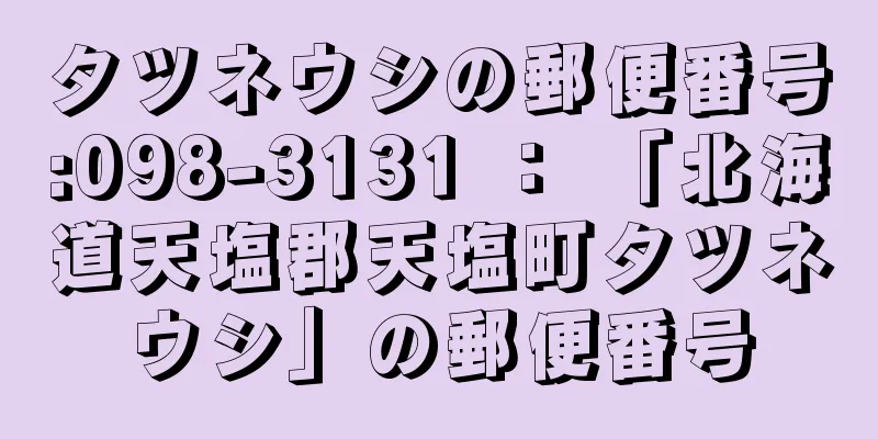 タツネウシの郵便番号:098-3131 ： 「北海道天塩郡天塩町タツネウシ」の郵便番号
