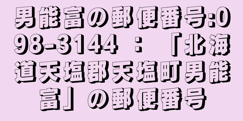 男能富の郵便番号:098-3144 ： 「北海道天塩郡天塩町男能富」の郵便番号