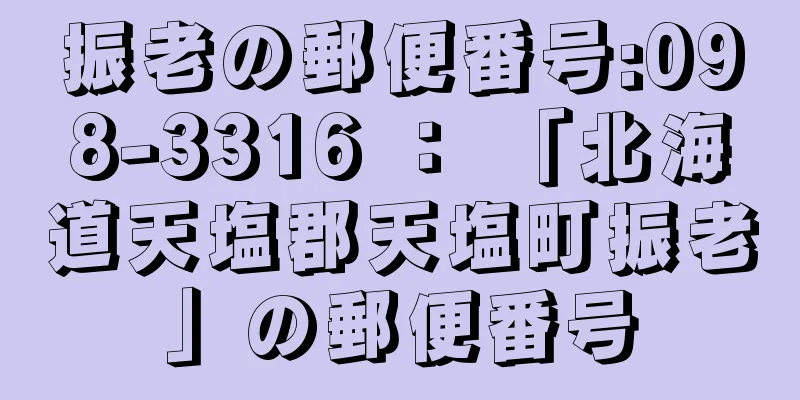 振老の郵便番号:098-3316 ： 「北海道天塩郡天塩町振老」の郵便番号