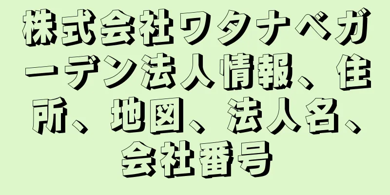 株式会社ワタナベガーデン法人情報、住所、地図、法人名、会社番号