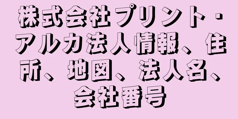 株式会社プリント・アルカ法人情報、住所、地図、法人名、会社番号