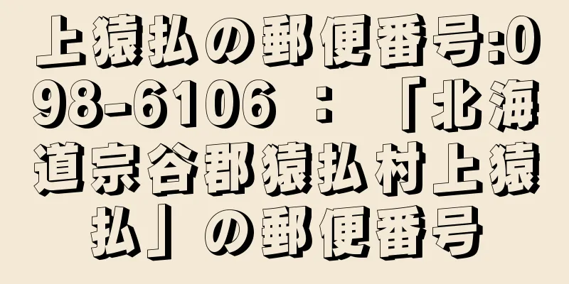 上猿払の郵便番号:098-6106 ： 「北海道宗谷郡猿払村上猿払」の郵便番号