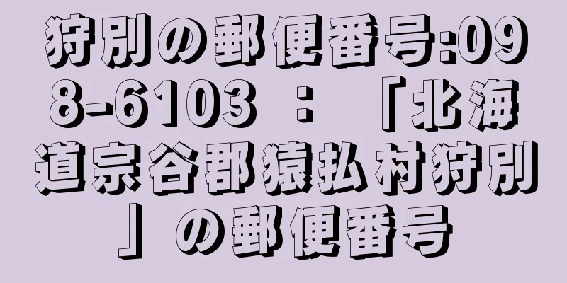 狩別の郵便番号:098-6103 ： 「北海道宗谷郡猿払村狩別」の郵便番号