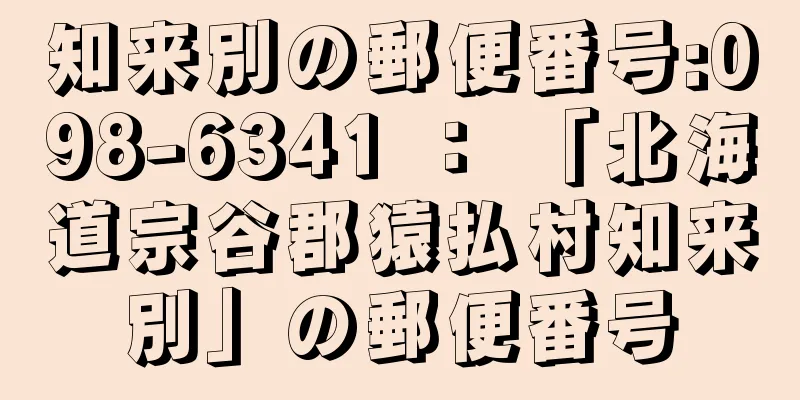 知来別の郵便番号:098-6341 ： 「北海道宗谷郡猿払村知来別」の郵便番号