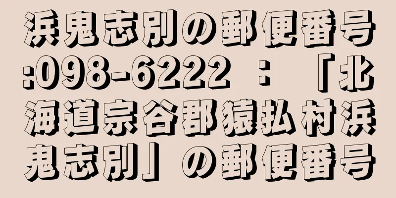 浜鬼志別の郵便番号:098-6222 ： 「北海道宗谷郡猿払村浜鬼志別」の郵便番号