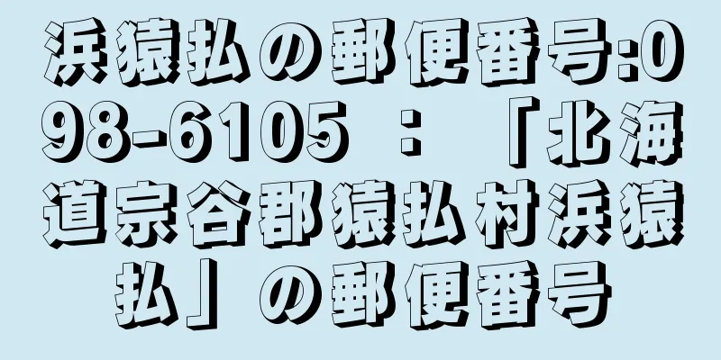 浜猿払の郵便番号:098-6105 ： 「北海道宗谷郡猿払村浜猿払」の郵便番号