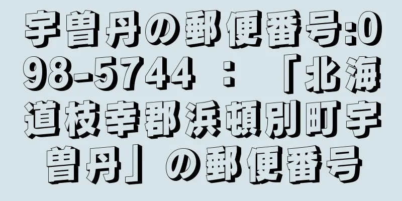 宇曽丹の郵便番号:098-5744 ： 「北海道枝幸郡浜頓別町宇曽丹」の郵便番号