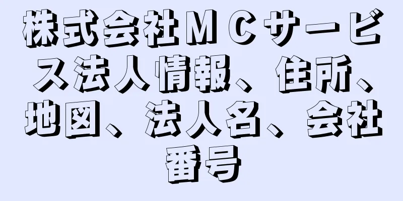 株式会社ＭＣサービス法人情報、住所、地図、法人名、会社番号