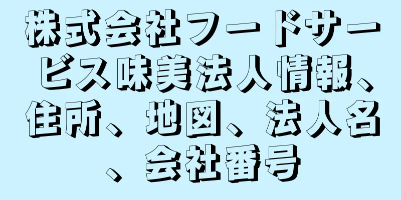 株式会社フードサービス味美法人情報、住所、地図、法人名、会社番号