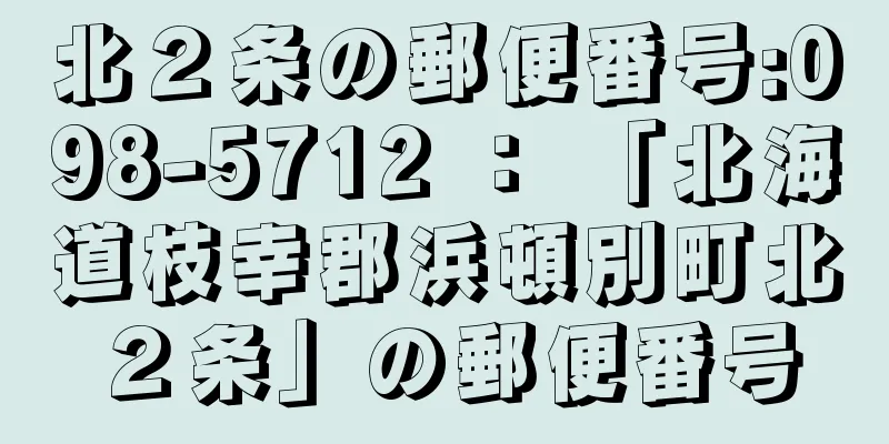 北２条の郵便番号:098-5712 ： 「北海道枝幸郡浜頓別町北２条」の郵便番号