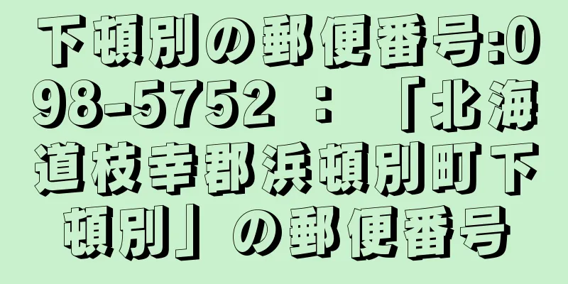 下頓別の郵便番号:098-5752 ： 「北海道枝幸郡浜頓別町下頓別」の郵便番号