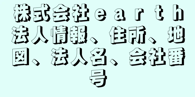 株式会社ｅａｒｔｈ法人情報、住所、地図、法人名、会社番号