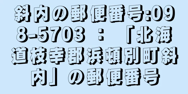 斜内の郵便番号:098-5703 ： 「北海道枝幸郡浜頓別町斜内」の郵便番号