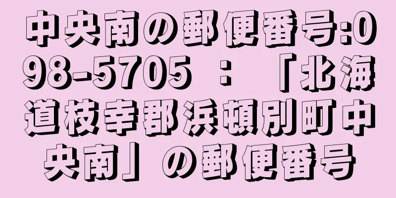 中央南の郵便番号:098-5705 ： 「北海道枝幸郡浜頓別町中央南」の郵便番号