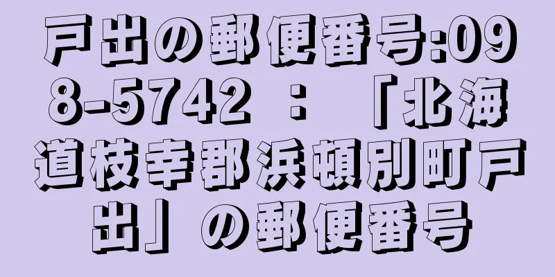 戸出の郵便番号:098-5742 ： 「北海道枝幸郡浜頓別町戸出」の郵便番号