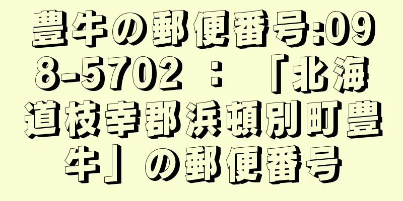 豊牛の郵便番号:098-5702 ： 「北海道枝幸郡浜頓別町豊牛」の郵便番号