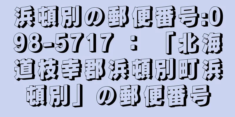 浜頓別の郵便番号:098-5717 ： 「北海道枝幸郡浜頓別町浜頓別」の郵便番号