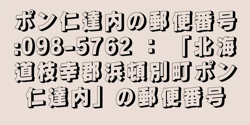 ポン仁達内の郵便番号:098-5762 ： 「北海道枝幸郡浜頓別町ポン仁達内」の郵便番号