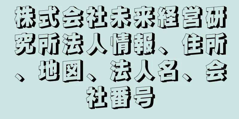 株式会社未来経営研究所法人情報、住所、地図、法人名、会社番号