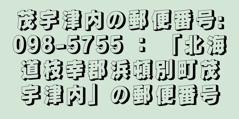 茂宇津内の郵便番号:098-5755 ： 「北海道枝幸郡浜頓別町茂宇津内」の郵便番号