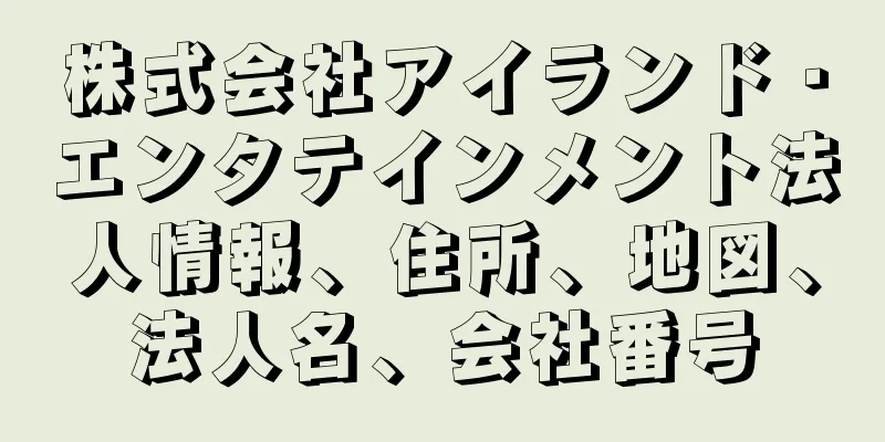株式会社アイランド・エンタテインメント法人情報、住所、地図、法人名、会社番号