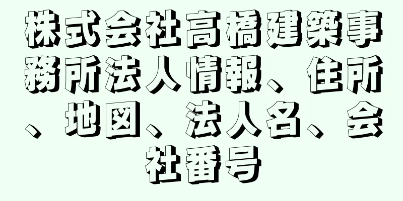 株式会社高橋建築事務所法人情報、住所、地図、法人名、会社番号