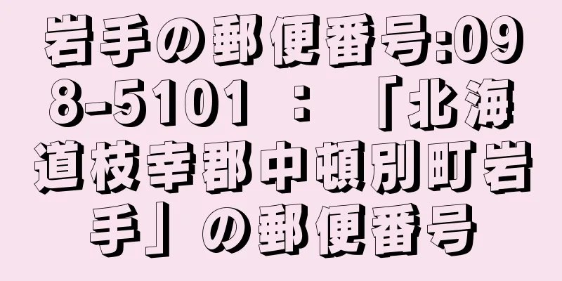 岩手の郵便番号:098-5101 ： 「北海道枝幸郡中頓別町岩手」の郵便番号