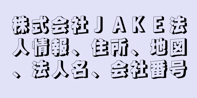 株式会社ＪＡＫＥ法人情報、住所、地図、法人名、会社番号