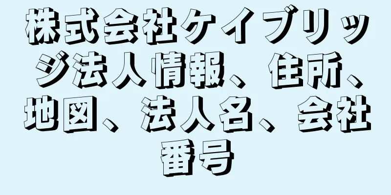 株式会社ケイブリッジ法人情報、住所、地図、法人名、会社番号