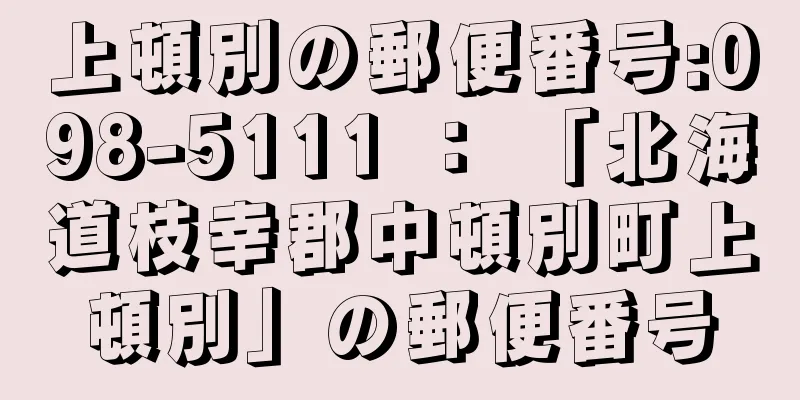 上頓別の郵便番号:098-5111 ： 「北海道枝幸郡中頓別町上頓別」の郵便番号