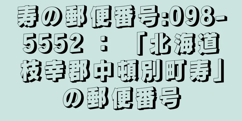 寿の郵便番号:098-5552 ： 「北海道枝幸郡中頓別町寿」の郵便番号