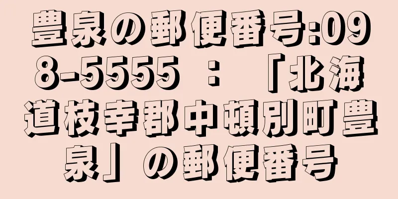 豊泉の郵便番号:098-5555 ： 「北海道枝幸郡中頓別町豊泉」の郵便番号