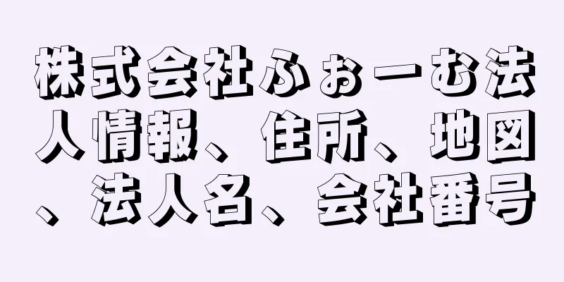 株式会社ふぉーむ法人情報、住所、地図、法人名、会社番号