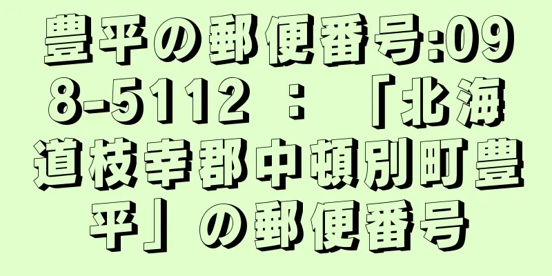 豊平の郵便番号:098-5112 ： 「北海道枝幸郡中頓別町豊平」の郵便番号