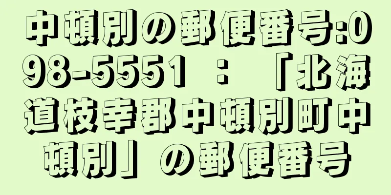 中頓別の郵便番号:098-5551 ： 「北海道枝幸郡中頓別町中頓別」の郵便番号