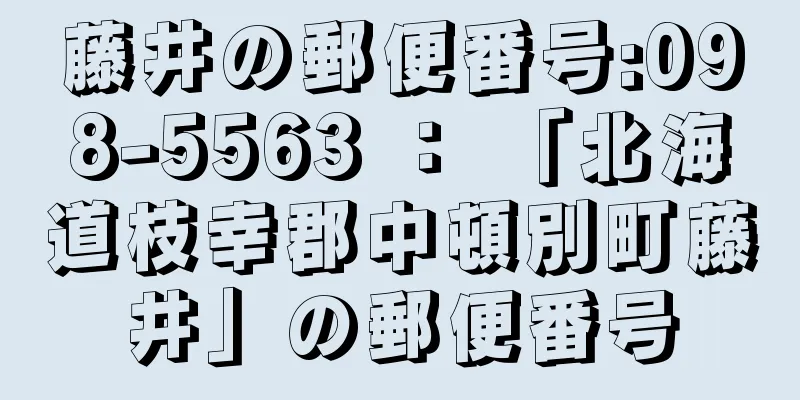 藤井の郵便番号:098-5563 ： 「北海道枝幸郡中頓別町藤井」の郵便番号