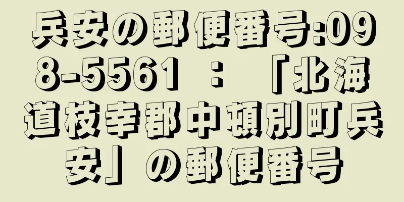 兵安の郵便番号:098-5561 ： 「北海道枝幸郡中頓別町兵安」の郵便番号