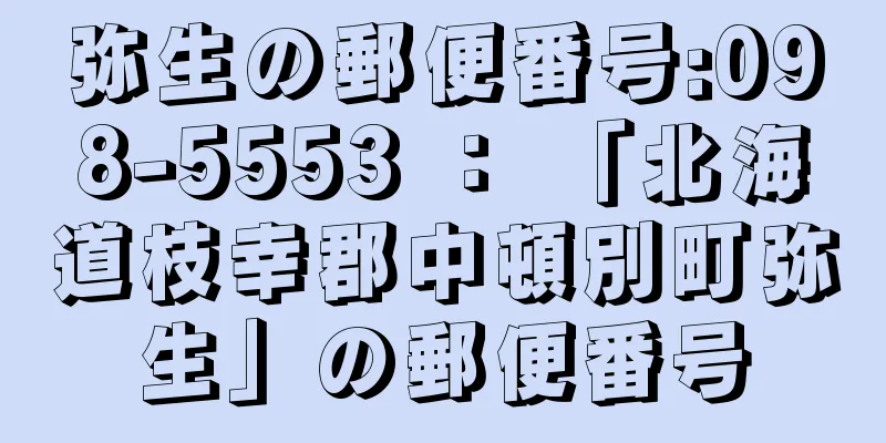 弥生の郵便番号:098-5553 ： 「北海道枝幸郡中頓別町弥生」の郵便番号