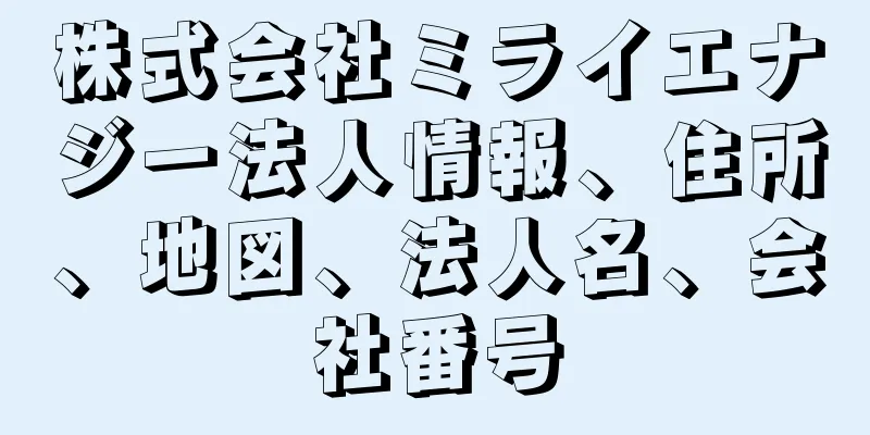 株式会社ミライエナジー法人情報、住所、地図、法人名、会社番号