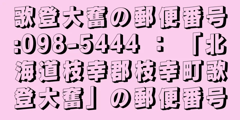 歌登大奮の郵便番号:098-5444 ： 「北海道枝幸郡枝幸町歌登大奮」の郵便番号