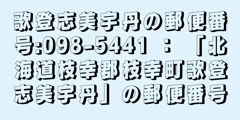 歌登志美宇丹の郵便番号:098-5441 ： 「北海道枝幸郡枝幸町歌登志美宇丹」の郵便番号